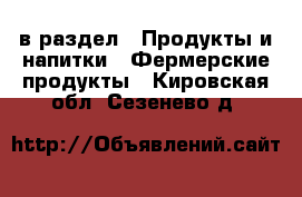  в раздел : Продукты и напитки » Фермерские продукты . Кировская обл.,Сезенево д.